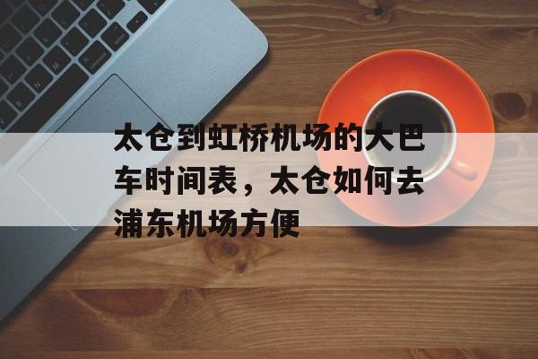 太仓到虹桥机场的大巴车时间表，太仓如何去浦东机场方便-第1张图片-