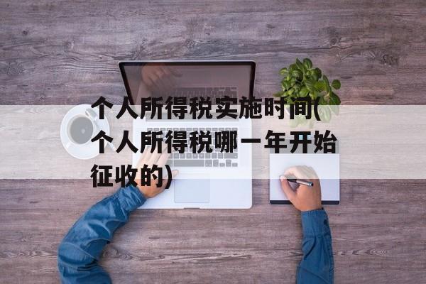个人所得税实施时间(个人所得税哪一年开始征收的)-第1张图片-