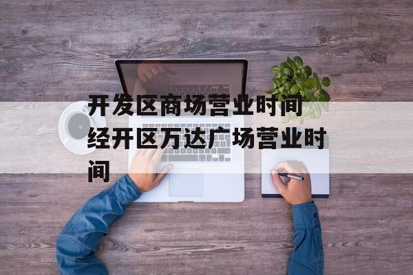开发区商场营业时间 经开区万达广场营业时间-第1张图片-