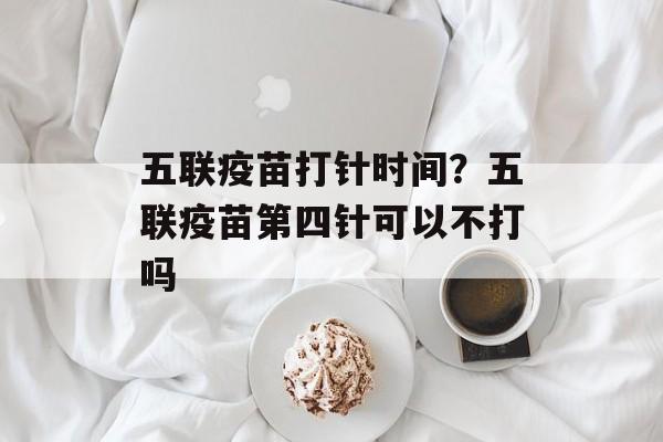 五联疫苗打针时间？五联疫苗第四针可以不打吗-第1张图片-