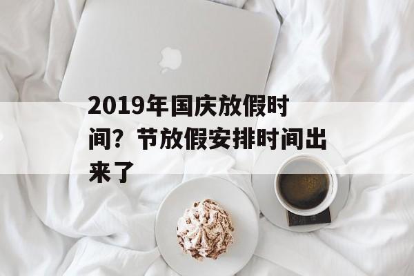 2019年国庆放假时间？节放假安排时间出来了-第1张图片-