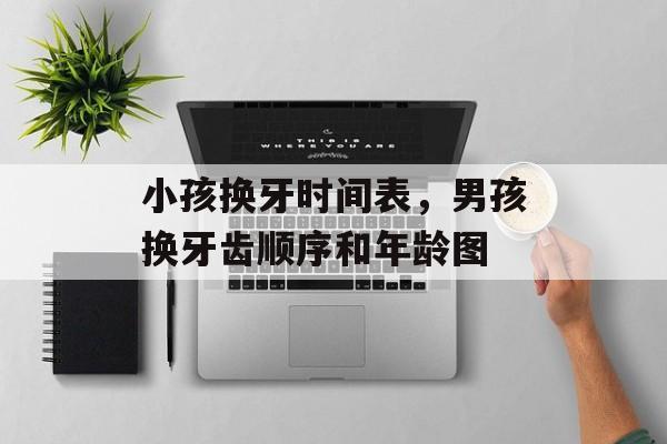 小孩换牙时间表，男孩换牙齿顺序和年龄图-第1张图片-