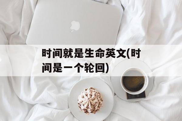 时间就是生命英文(时间是一个轮回)-第1张图片-