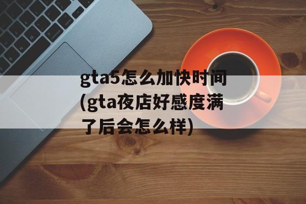 gta5怎么加快时间(gta夜店好感度满了后会怎么样)-第1张图片-