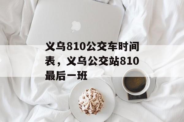 义乌810公交车时间表，义乌公交站810最后一班-第1张图片-