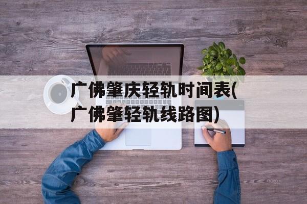 广佛肇庆轻轨时间表(广佛肇轻轨线路图)-第1张图片-