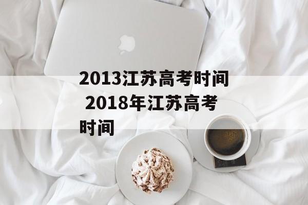 2013江苏高考时间 2018年江苏高考时间-第1张图片-