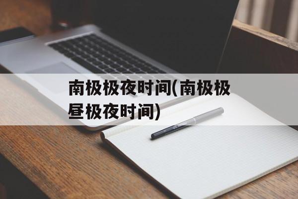 南极极夜时间(南极极昼极夜时间)-第1张图片-