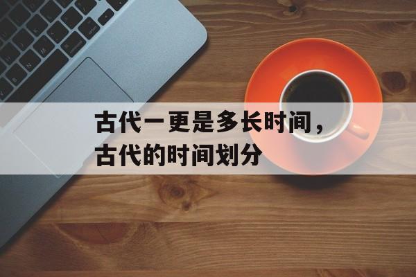 古代一更是多长时间，古代的时间划分-第1张图片-