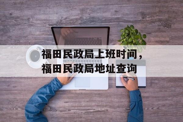 福田民政局上班时间，福田民政局地址查询-第1张图片-