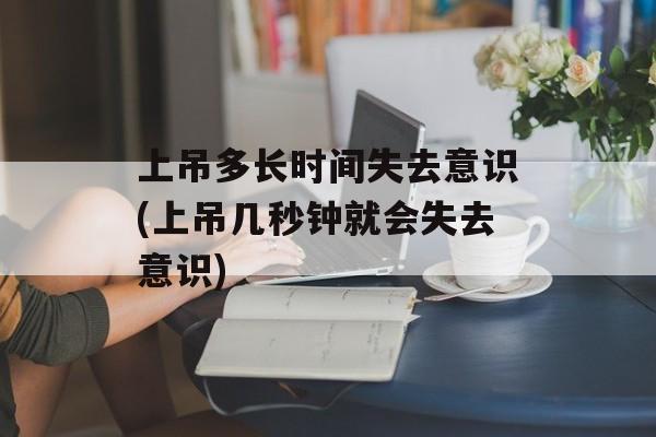 上吊多长时间失去意识(上吊几秒钟就会失去意识)-第1张图片-