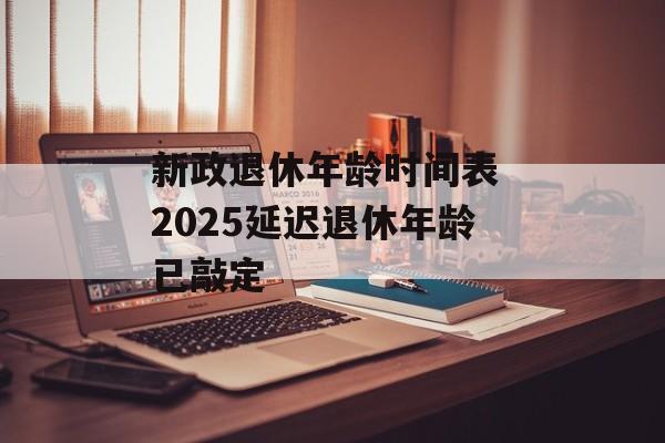 新政退休年龄时间表 2025延迟退休年龄已敲定-第1张图片-