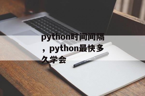 python时间间隔，python最快多久学会-第1张图片-