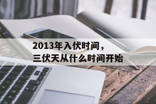 2013年入伏时间，三伏天从什么时间开始-第1张图片-
