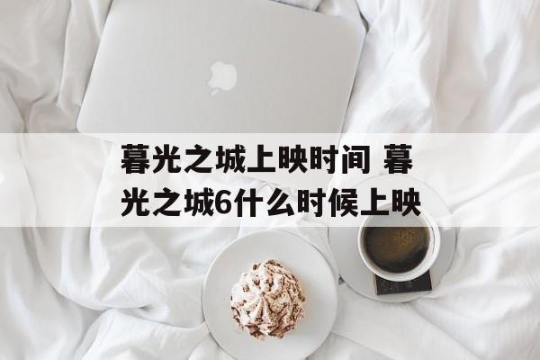 暮光之城上映时间 暮光之城6什么时候上映-第1张图片-