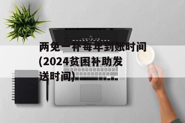 两免一补每年到账时间(2024贫困补助发送时间)-第1张图片-
