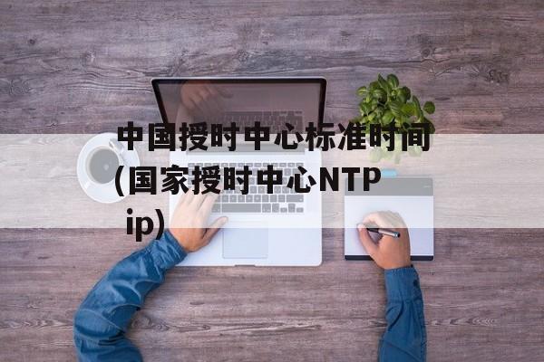 中国授时中心标准时间(国家授时中心NTP ip)-第1张图片-
