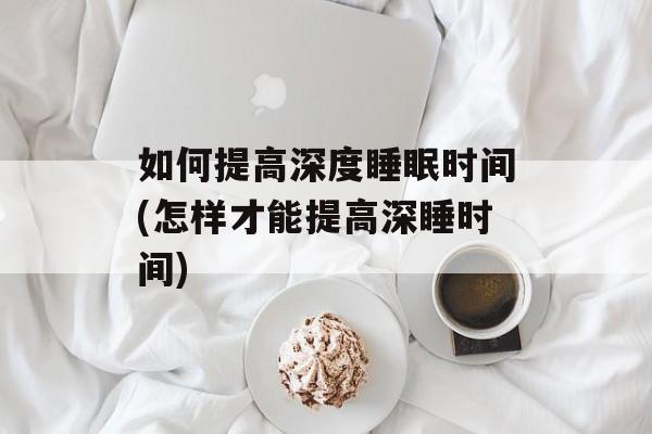 如何提高深度睡眠时间(怎样才能提高深睡时间)-第1张图片-