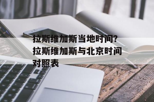 拉斯维加斯当地时间？拉斯维加斯与北京时间对照表-第1张图片-