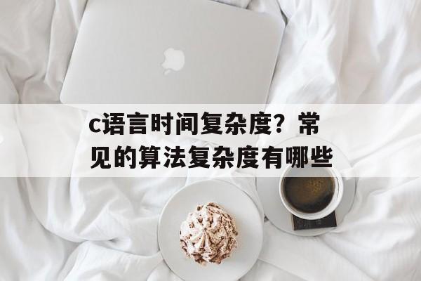 c语言时间复杂度？常见的算法复杂度有哪些-第1张图片-
