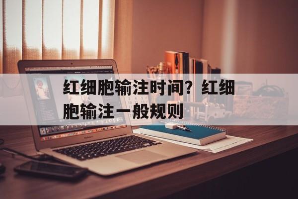 红细胞输注时间？红细胞输注一般规则-第1张图片-