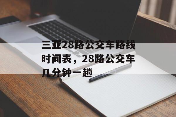 三亚28路公交车路线时间表，28路公交车几分钟一趟-第1张图片-