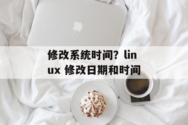 修改系统时间？linux 修改日期和时间-第1张图片-