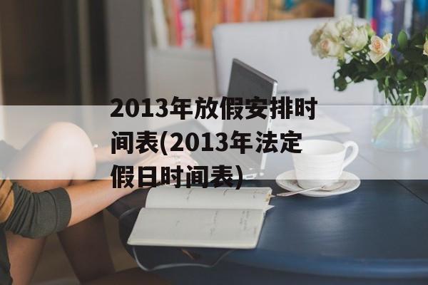 2013年放假安排时间表(2013年法定假日时间表)-第1张图片-