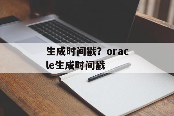 生成时间戳？oracle生成时间戳-第1张图片-