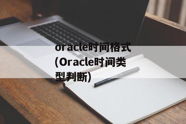 oracle时间格式(Oracle时间类型判断)-第1张图片-
