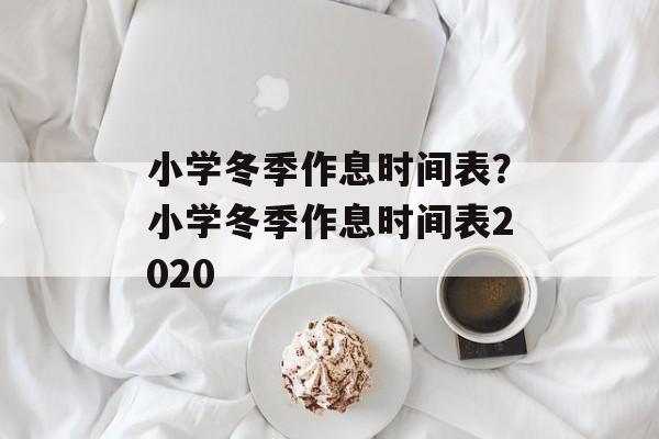 小学冬季作息时间表？小学冬季作息时间表2020-第1张图片-