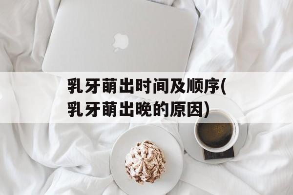 乳牙萌出时间及顺序(乳牙萌出晚的原因)-第1张图片-