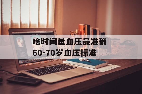 啥时间量血压最准确 60-70岁血压标准-第1张图片-