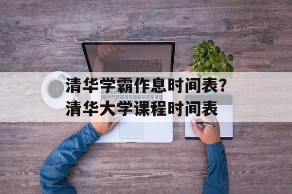 清华学霸作息时间表？清华大学课程时间表-第1张图片-