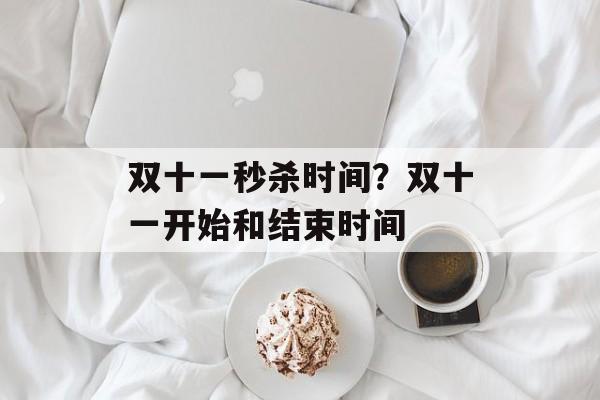 双十一秒杀时间？双十一开始和结束时间-第1张图片-