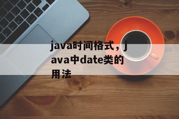 java时间格式，java中date类的用法-第1张图片-