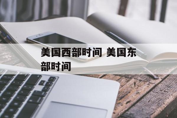 美国西部时间 美国东部时间-第1张图片-