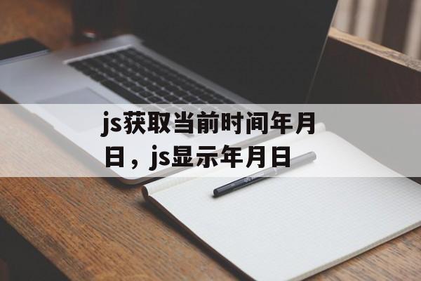js获取当前时间年月日，js显示年月日-第1张图片-