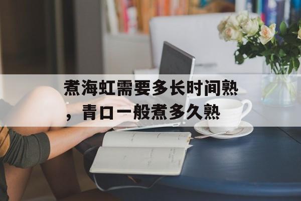 煮海虹需要多长时间熟，青口一般煮多久熟-第1张图片-