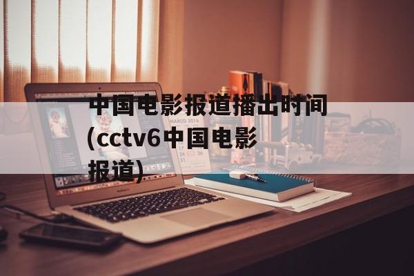 中国电影报道播出时间(cctv6中国电影报道)-第1张图片-
