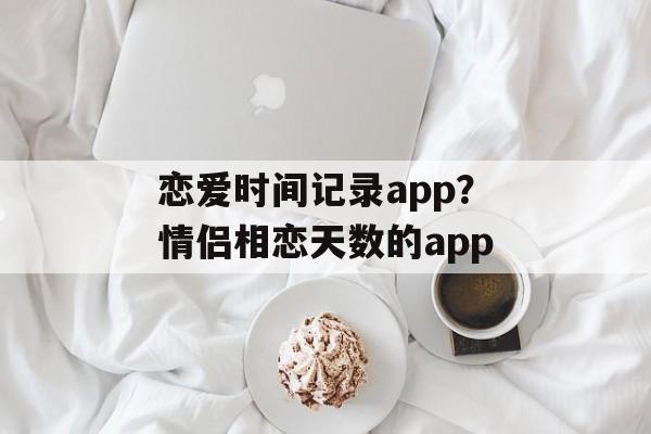 恋爱时间记录app？情侣相恋天数的app-第1张图片-