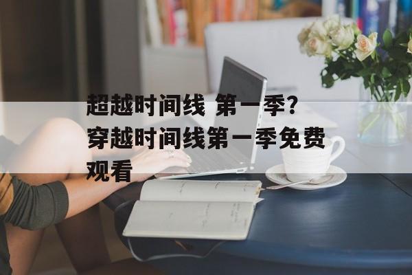 超越时间线 第一季？穿越时间线第一季免费观看-第1张图片-