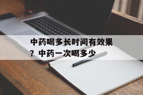 中药喝多长时间有效果？中药一次喝多少-第1张图片-