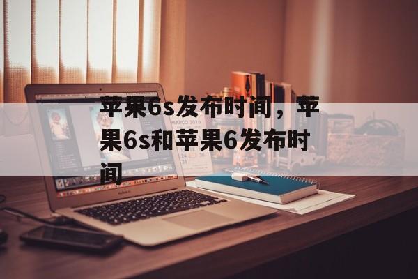 苹果6s发布时间，苹果6s和苹果6发布时间-第1张图片-