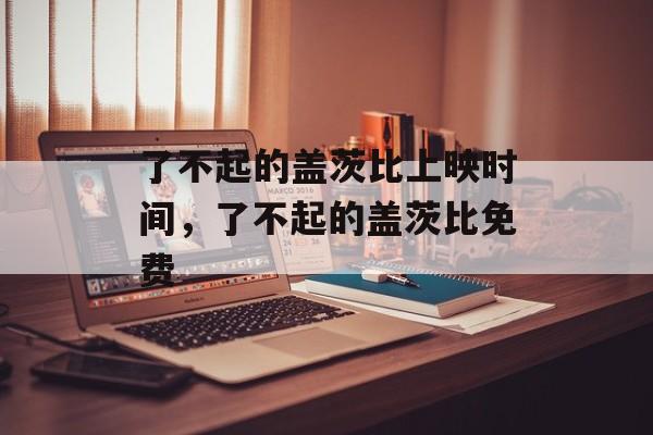 了不起的盖茨比上映时间，了不起的盖茨比免费-第1张图片-