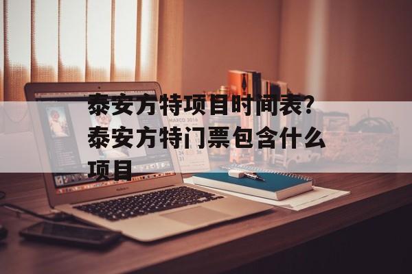 泰安方特项目时间表？泰安方特门票包含什么项目-第1张图片-