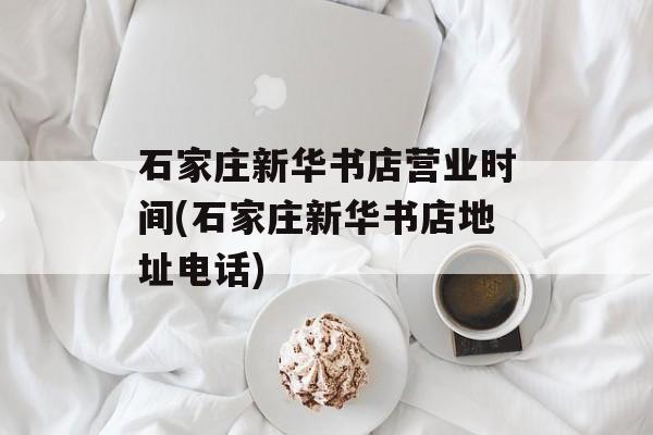 石家庄新华书店营业时间(石家庄新华书店地址电话)-第1张图片-