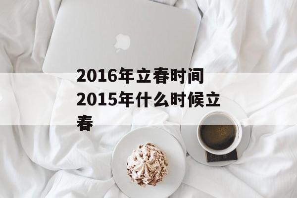 2016年立春时间 2015年什么时候立春-第1张图片-