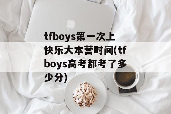 tfboys第一次上快乐大本营时间(tfboys高考都考了多少分)-第1张图片-