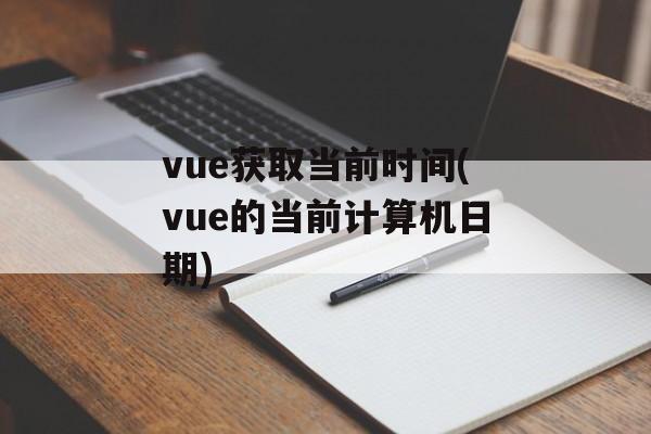vue获取当前时间(vue的当前计算机日期)-第1张图片-